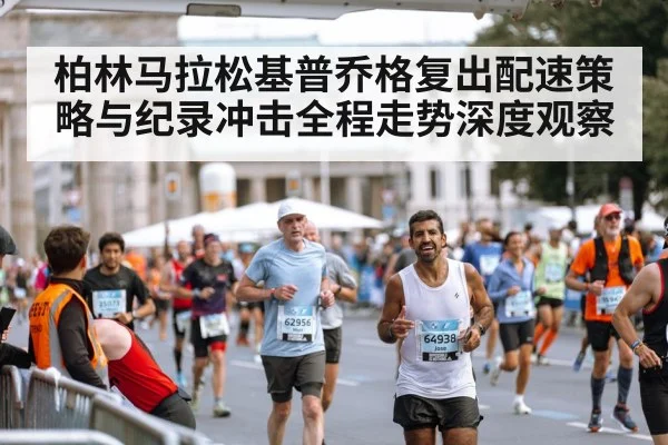 柏林马拉松基普乔格复出配速策略与纪录冲击全程走势深度观察